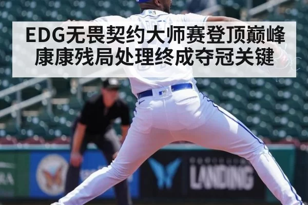 EDG无畏契约大师赛登顶巅峰 康康残局处理终成夺冠关键