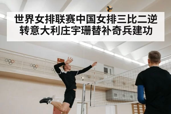 世界女排联赛中国女排三比二逆转意大利庄宇珊替补奇兵建功