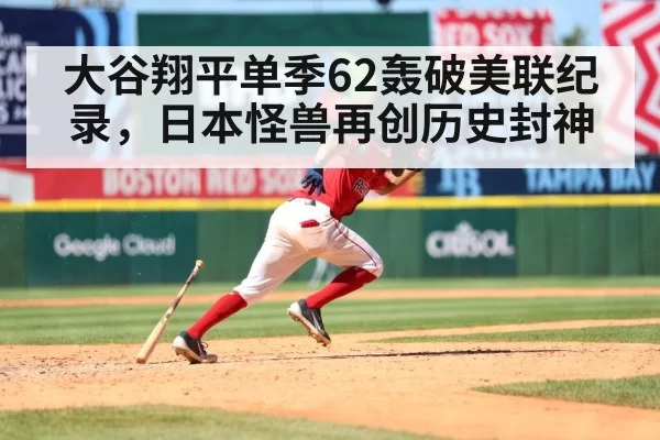 大谷翔平单季62轰破美联纪录，日本怪兽再创历史封神