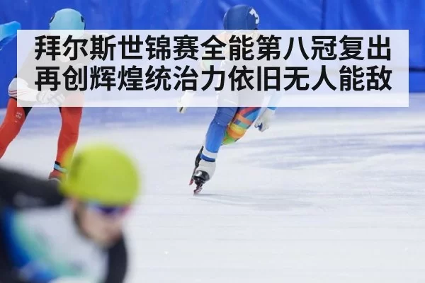 拜尔斯世锦赛全能第八冠复出再创辉煌统治力依旧无人能敌
