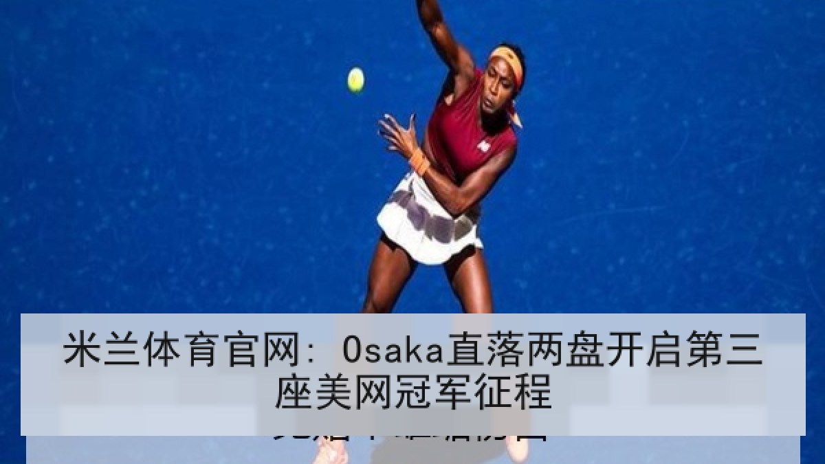 米兰体育官网: Osaka直落两盘开启第三座美网冠军征程