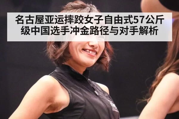名古屋亚运摔跤女子自由式57公斤级中国选手冲金路径与对手解析